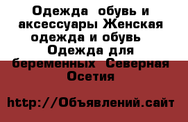 Одежда, обувь и аксессуары Женская одежда и обувь - Одежда для беременных. Северная Осетия